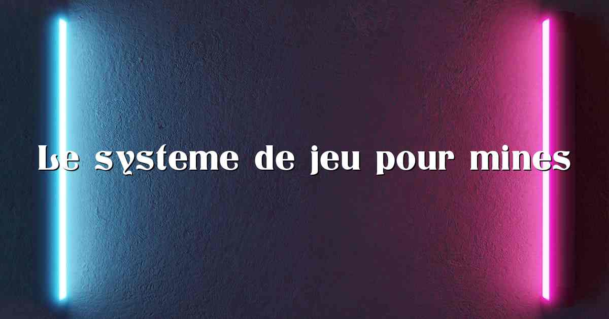 Le systeme de jeu pour mines